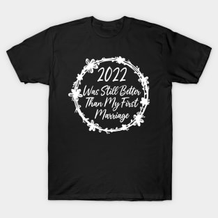 2022 Was Still Better Than My First Marriage Funny design quote T-Shirt